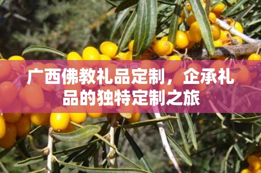 广西佛教礼品定制，企承礼品的独特定制之旅
